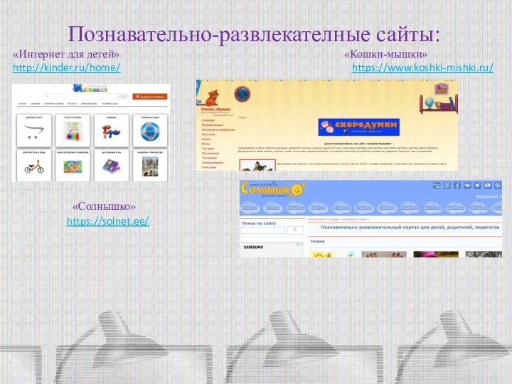 Познавательно-развлекателные сайты: «Интернет для детей» «Кошки-мышки» http://kinder.ru/home/ https://www.koshki-mishki.ru/ «Солнышко» https://solnet.ee/