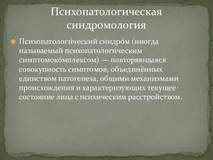 Психопатологи́ческий синдро́м (иногда называемый психопатологи́ческим симптомоко́мплексом) — повторяющаяся совокупность симптомов, объединённых единством