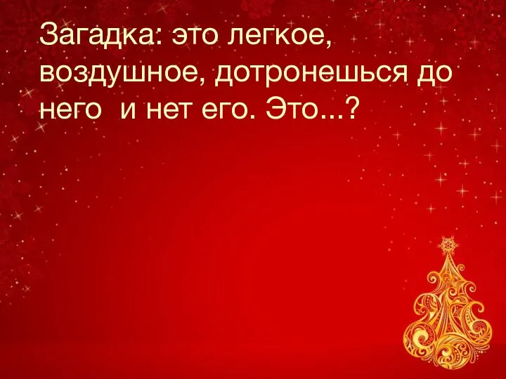 Загадка: это легкое, воздушное, дотронешься до него и нет его. Это...?