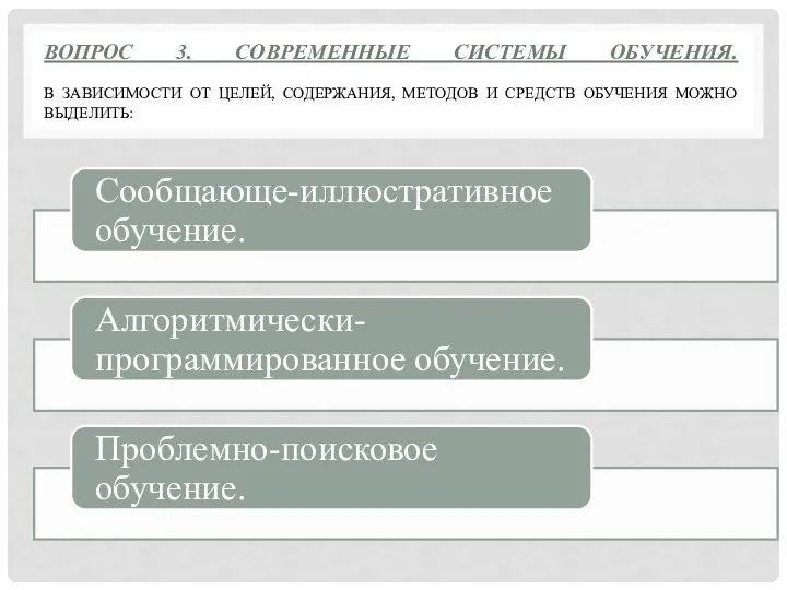 ВОПРОС 3. СОВРЕМЕННЫЕ СИСТЕМЫ ОБУЧЕНИЯ. В ЗАВИСИМОСТИ ОТ ЦЕЛЕЙ, СОДЕРЖАНИЯ, МЕТОДОВ И СРЕДСТВ ОБУЧЕНИЯ МОЖНО ВЫДЕЛИТЬ: