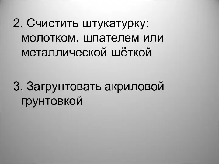 2. Счистить штукатурку: молотком, шпателем или металлической щёткой 3. Загрунтовать акриловой грунтовкой