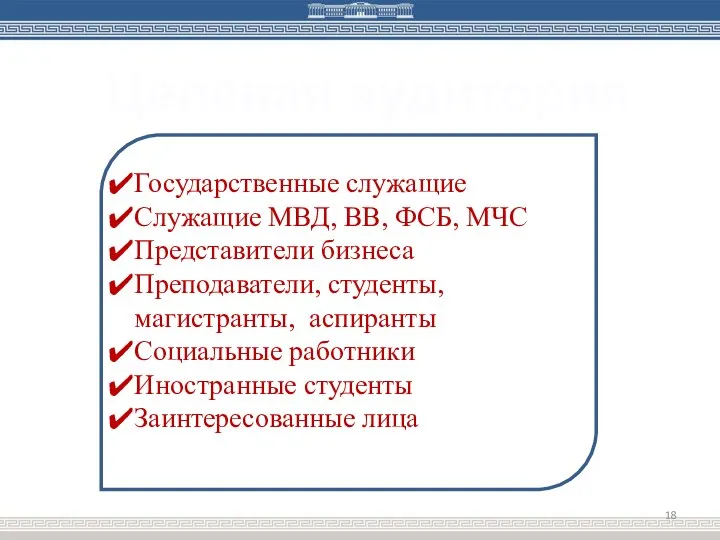 Целевая аудитория Государственные служащие Служащие МВД, ВВ, ФСБ, МЧС Представители бизнеса Преподаватели,