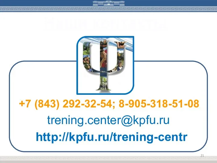 Наши контакты +7 (843) 292-32-54; 8-905-318-51-08 trening.сenter@kpfu.ru http://kpfu.ru/trening-centr