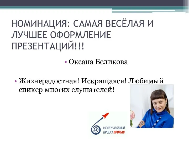 НОМИНАЦИЯ: САМАЯ ВЕСЁЛАЯ И ЛУЧШЕЕ ОФОРМЛЕНИЕ ПРЕЗЕНТАЦИЙ!!! Оксана Беликова Жизнерадостная! Искрящаяся! Любимый спикер многих слушателей!