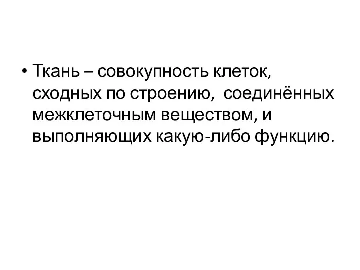 Ткань – совокупность клеток, сходных по строению, соединённых межклеточным веществом, и выполняющих какую-либо функцию.