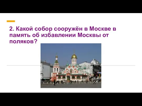 2. Какой собор сооружён в Москве в память об избавлении Москвы от поляков?