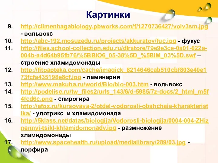 Картинки http://climenhagabiology.pbworks.com/f/1270736427/volv3sm.jpg - вольвокс http://abc-192.mosuzedu.ru/projects/akkuratov/fuc.jpg - фукус http://files.school-collection.edu.ru/dlrstore/79e9e3ce-0a01-022a-004b-a4d64b95fb76/%5BBIO6_05-38%5D_%5BIM_03%5D.swf – строение хламидомонады http://fitoapteka.com/cache/imagick_8214646cab510cbf803e40e173fcfa435198e8cf.jpg