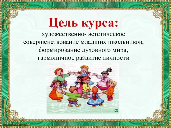 Цель курса: художественно- эстетическое совершенствование младших школьников, формирование духовного мира, гармоничное развитие личности