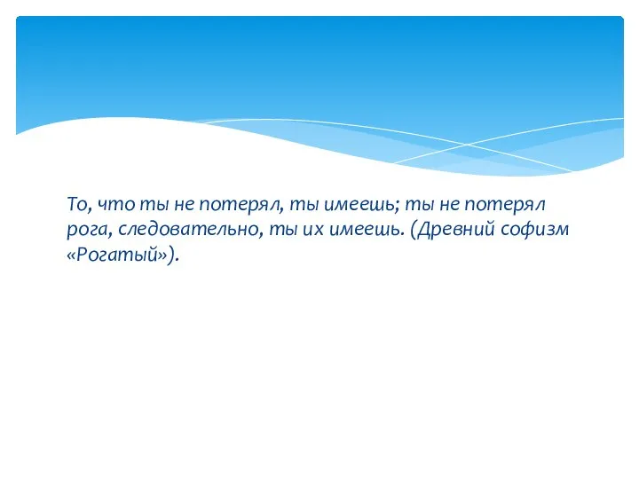 То, что ты не потерял, ты имеешь; ты не потерял рога, следовательно,