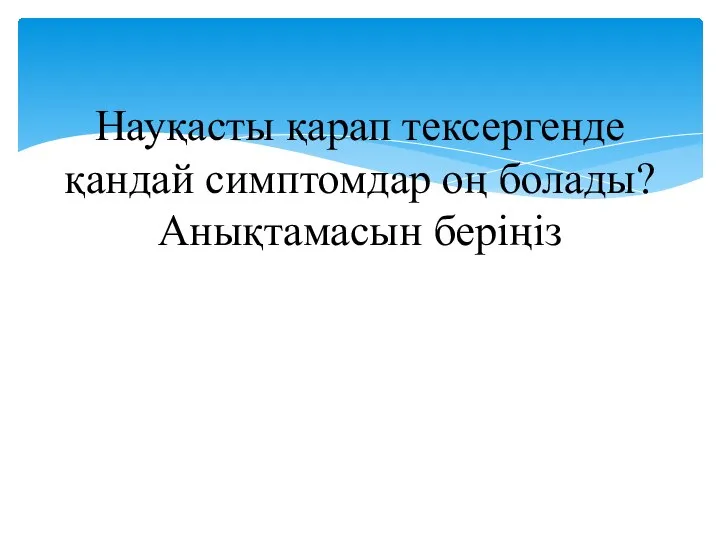 Науқасты қарап тексергенде қандай симптомдар оң болады? Анықтамасын беріңіз