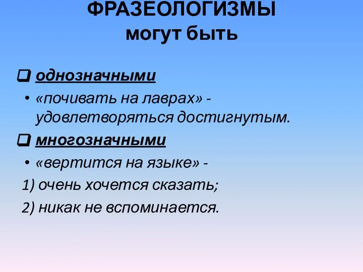 ФРАЗЕОЛОГИЗМЫ могут быть однозначными «почивать на лаврах» - удовлетворяться достигнутым. многозначными «вертится