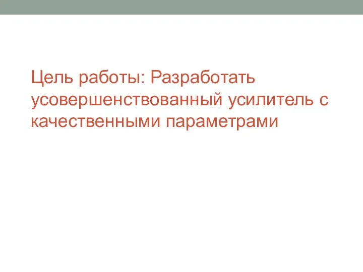 Цель работы: Разработать усовершенствованный усилитель с качественными параметрами