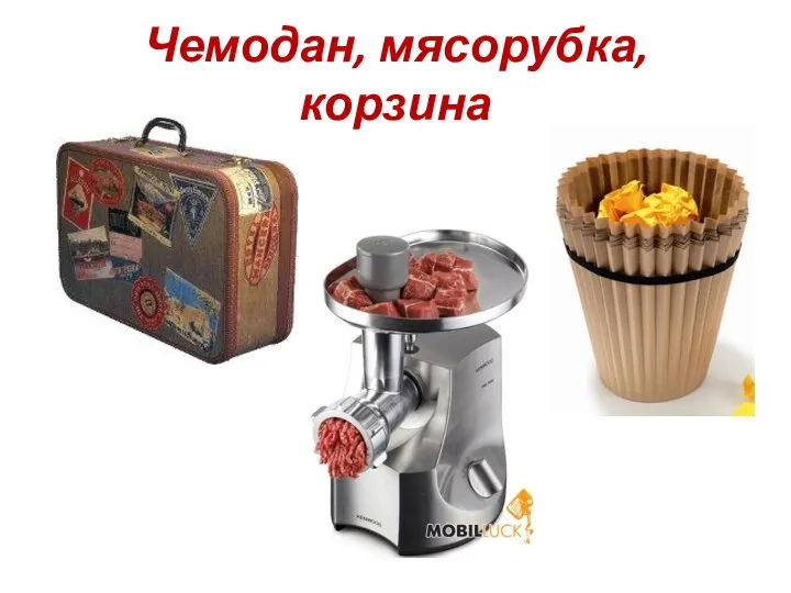 Чемодан, мясорубка, корзина