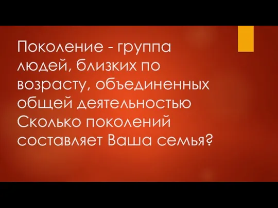 Поколение - группа людей, близких по возрасту, объединенных общей деятельностью Сколько поколений составляет Ваша семья?