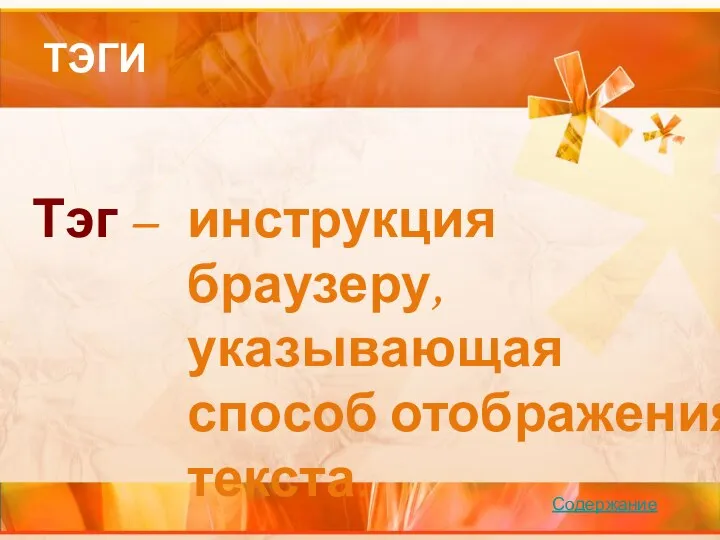 ТЭГИ Тэг – инструкция браузеру, указывающая способ отображения текста. Содержание