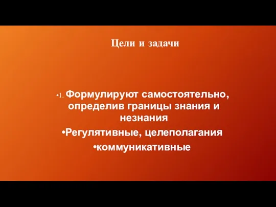 Цели и задачи 1. Формулируют самостоятельно, определив границы знания и незнания Регулятивные, целеполагания коммуникативные