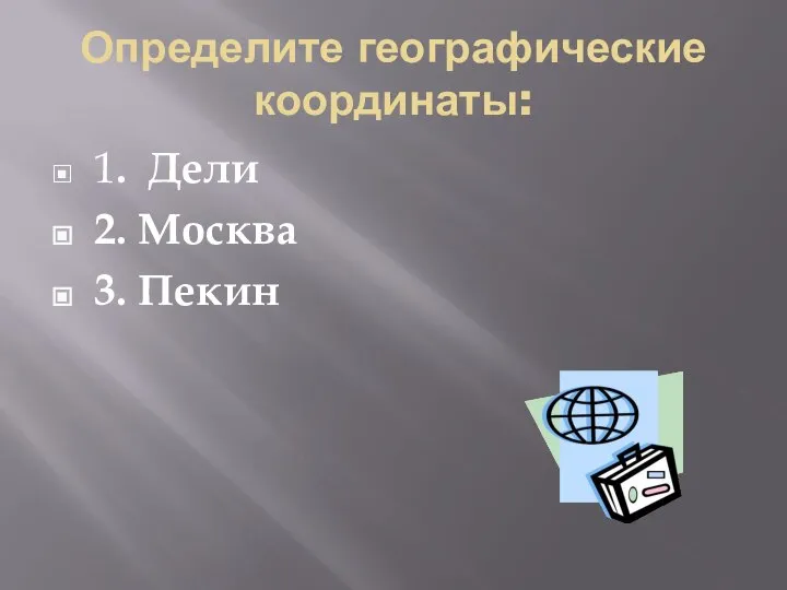 Определите географические координаты: 1. Дели 2. Москва 3. Пекин