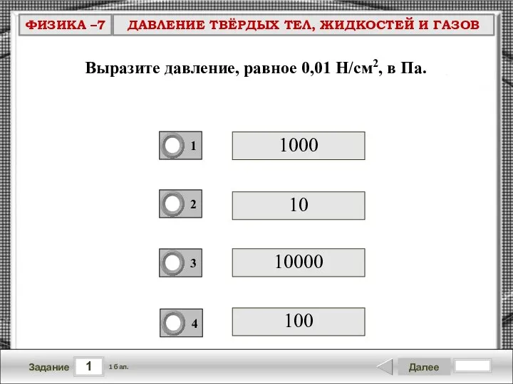 1 Задание Далее 1 бал. Выразите давление, равное 0,01 Н/см2, в Па. 10000 1000 10 100