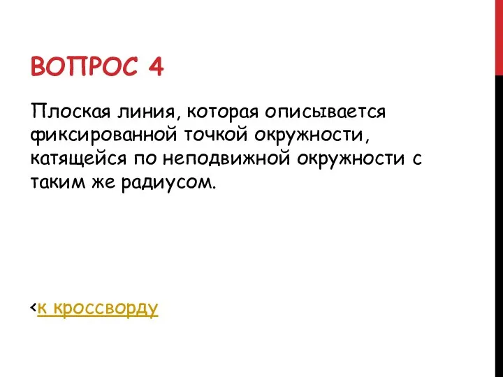 ВОПРОС 4 Плоская линия, которая описывается фиксированной точкой окружности, катящейся по неподвижной