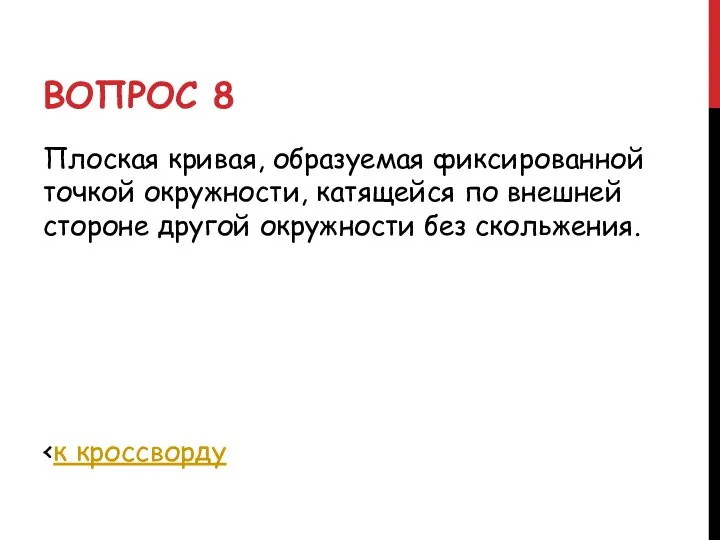 ВОПРОС 8 Плоская кривая, образуемая фиксированной точкой окружности, катящейся по внешней стороне другой окружности без скольжения.