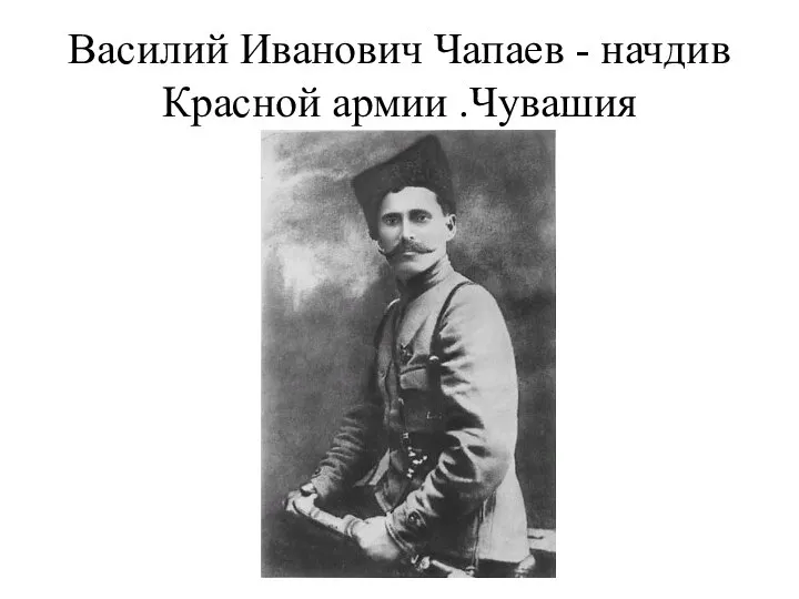 Василий Иванович Чапаев - начдив Красной армии .Чувашия