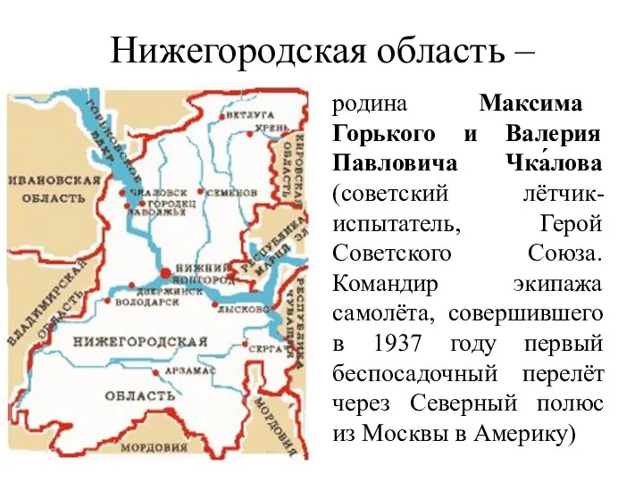 Нижегородская область – родина Максима Горького и Валерия Павловича Чка́лова (советский лётчик-испытатель,