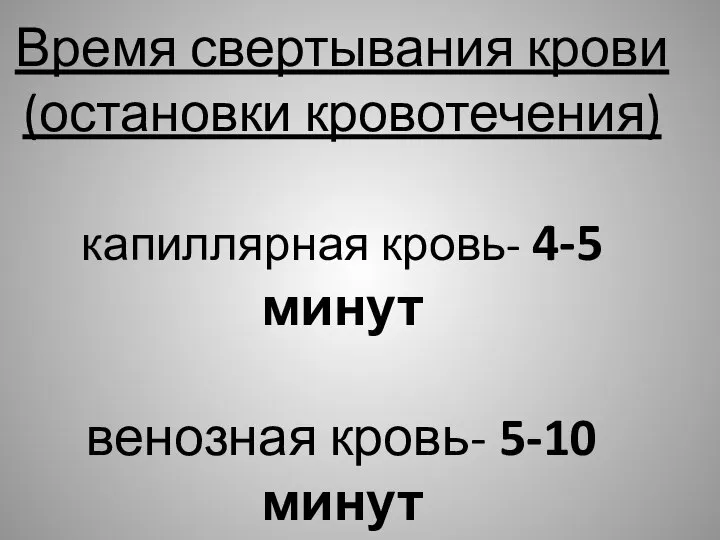 Время свертывания крови (остановки кровотечения) капиллярная кровь- 4-5 минут венозная кровь- 5-10 минут