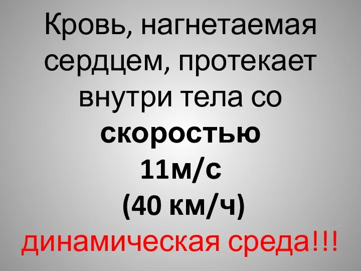 Кровь, нагнетаемая сердцем, протекает внутри тела со скоростью 11м/с (40 км/ч) динамическая среда!!!