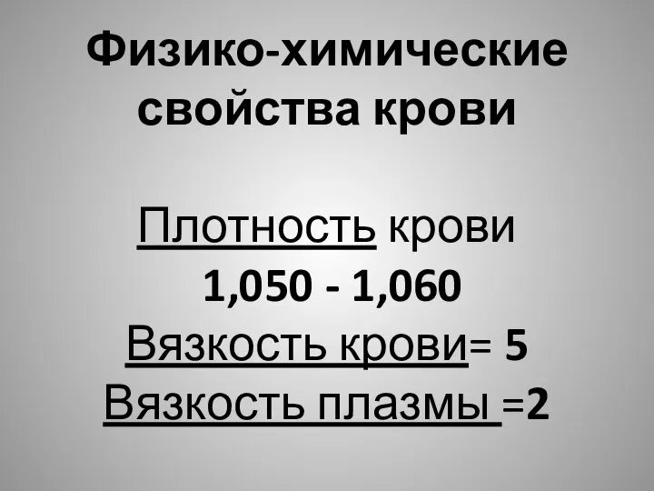 Физико-химические свойства крови Плотность крови 1,050 - 1,060 Вязкость крови= 5 Вязкость плазмы =2