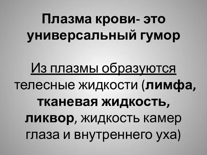 Плазма крови- это универсальный гумор Из плазмы образуются телесные жидкости (лимфа, тканевая