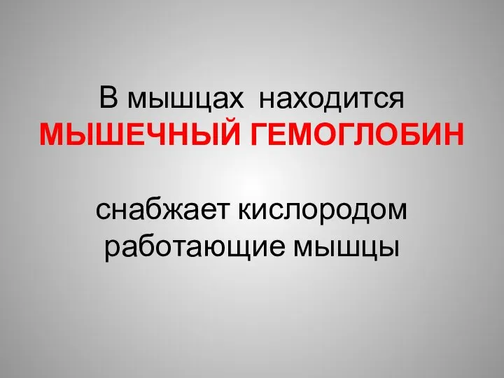 В мышцах находится МЫШЕЧНЫЙ ГЕМОГЛОБИН снабжает кислородом работающие мышцы