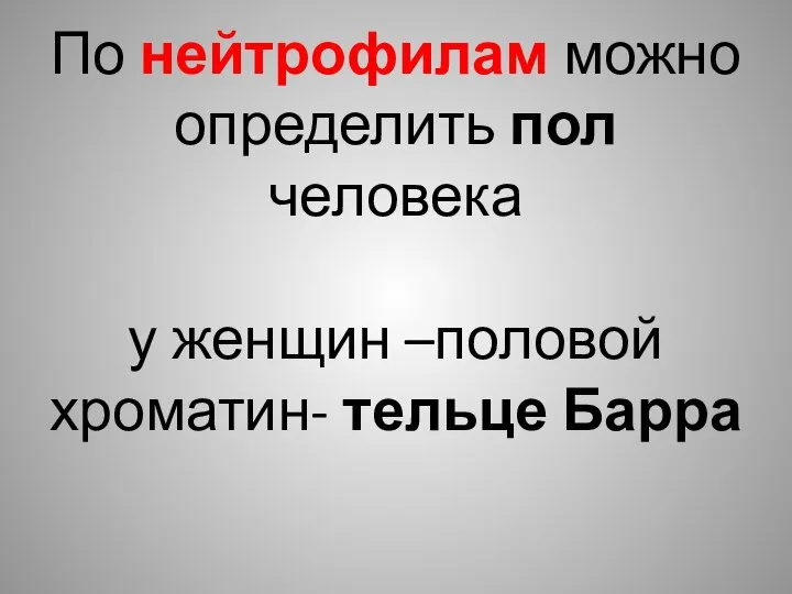 По нейтрофилам можно определить пол человека у женщин –половой хроматин- тельце Барра