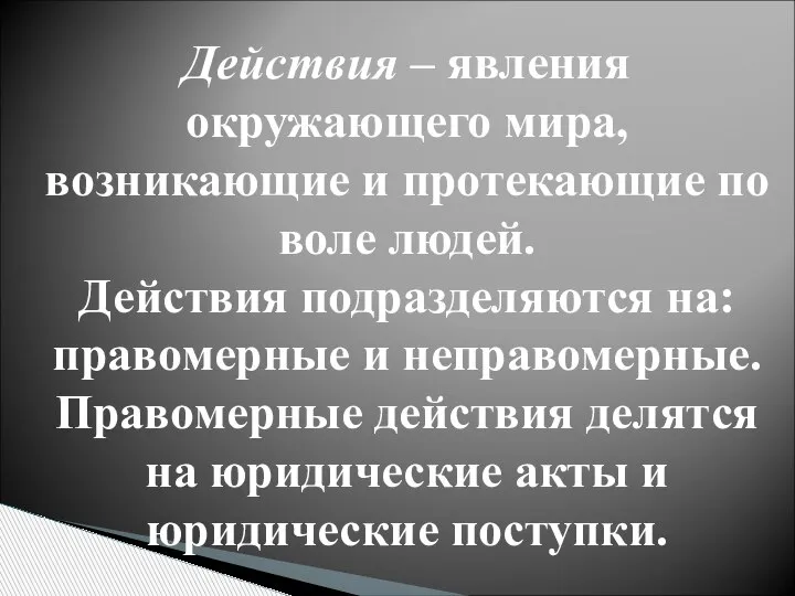 Действия – явления окружающего мира, возникающие и протекающие по воле людей. Действия