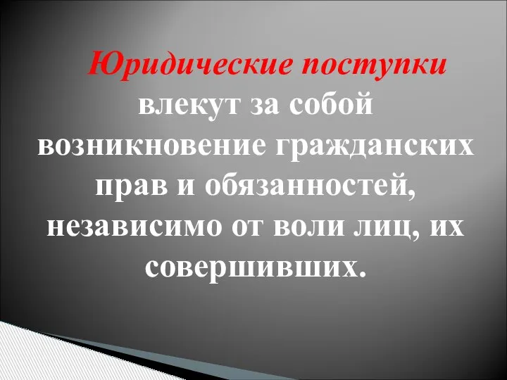 Юридические поступки влекут за собой возникновение гражданских прав и обязанностей, независимо от воли лиц, их совершивших.