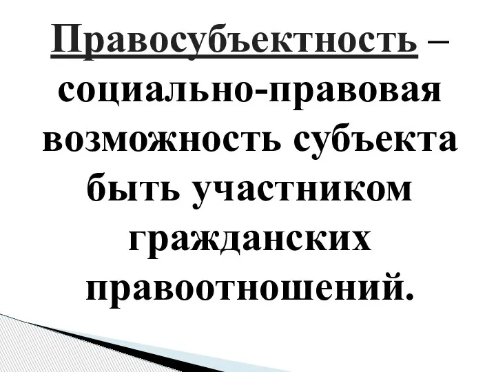 Правосубъектность – социально-правовая возможность субъекта быть участником гражданских правоотношений.