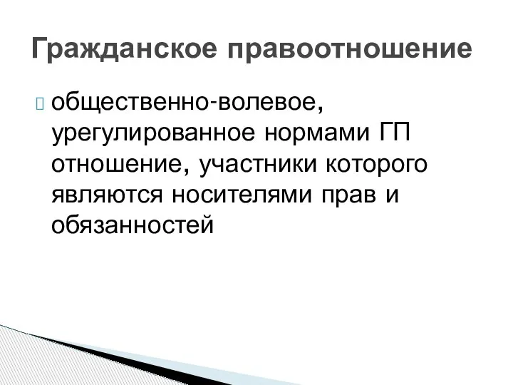 общественно-волевое, урегулированное нормами ГП отношение, участники которого являются носителями прав и обязанностей Гражданское правоотношение