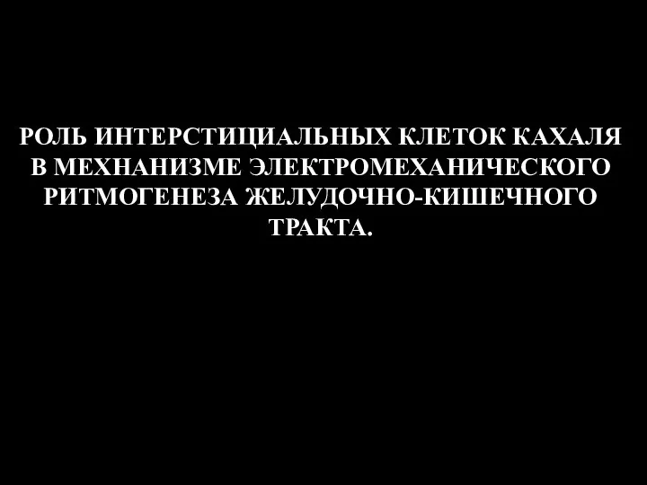 РОЛЬ ИНТЕРСТИЦИАЛЬНЫХ КЛЕТОК КАХАЛЯ В МЕХНАНИЗМЕ ЭЛЕКТРОМЕХАНИЧЕСКОГО РИТМОГЕНЕЗА ЖЕЛУДОЧНО-КИШЕЧНОГО ТРАКТА.