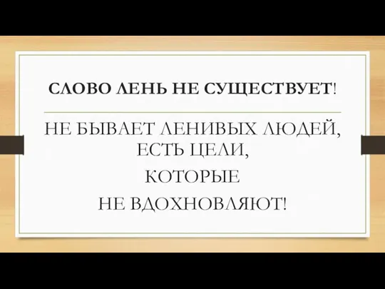 СЛОВО ЛЕНЬ НЕ СУЩЕСТВУЕТ! НЕ БЫВАЕТ ЛЕНИВЫХ ЛЮДЕЙ, ЕСТЬ ЦЕЛИ, КОТОРЫЕ НЕ ВДОХНОВЛЯЮТ!