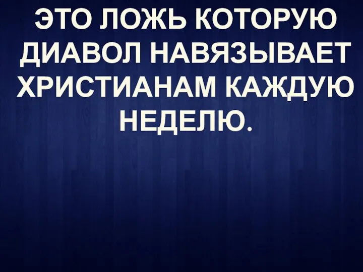 ЭТО ЛОЖЬ КОТОРУЮ ДИАВОЛ НАВЯЗЫВАЕТ ХРИСТИАНАМ КАЖДУЮ НЕДЕЛЮ.