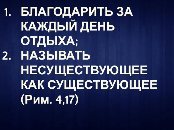 БЛАГОДАРИТЬ ЗА КАЖДЫЙ ДЕНЬ ОТДЫХА; НАЗЫВАТЬ НЕСУЩЕСТВУЮЩЕЕ КАК СУЩЕСТВУЮЩЕЕ (Рим. 4,17)