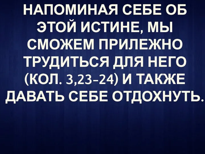 НАПОМИНАЯ СЕБЕ ОБ ЭТОЙ ИСТИНЕ, МЫ СМОЖЕМ ПРИЛЕЖНО ТРУДИТЬСЯ ДЛЯ НЕГО (КОЛ.