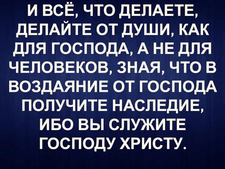 И ВСЁ, ЧТО ДЕЛАЕТЕ, ДЕЛАЙТЕ ОТ ДУШИ, КАК ДЛЯ ГОСПОДА, А НЕ