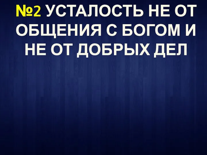 №2 УСТАЛОСТЬ НЕ ОТ ОБЩЕНИЯ С БОГОМ И НЕ ОТ ДОБРЫХ ДЕЛ