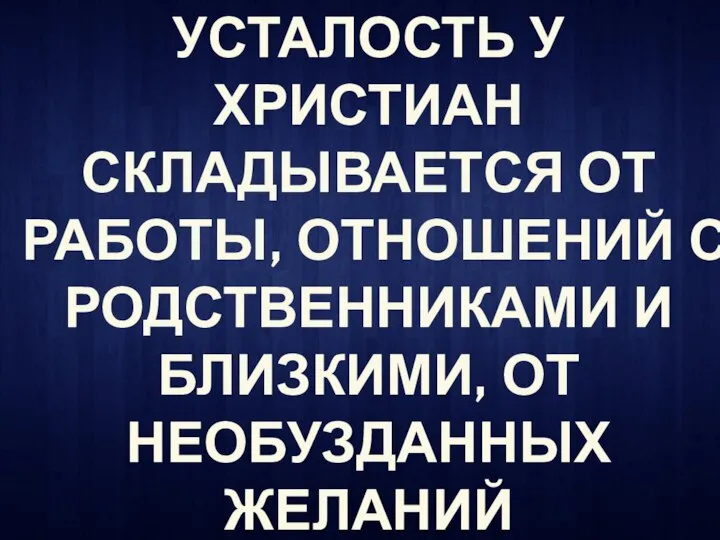 УСТАЛОСТЬ У ХРИСТИАН СКЛАДЫВАЕТСЯ ОТ РАБОТЫ, ОТНОШЕНИЙ С РОДСТВЕННИКАМИ И БЛИЗКИМИ, ОТ НЕОБУЗДАННЫХ ЖЕЛАНИЙ