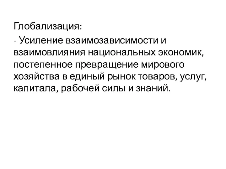 Глобализация: - Усиление взаимозависимости и взаимовлияния национальных экономик, постепенное превращение мирового хозяйства