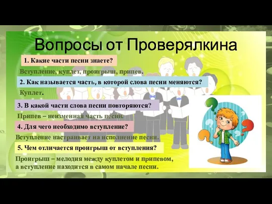 Вопросы от Проверялкина 1. Какие части песни знаете? Вступление, куплет, проигрыш, припев.