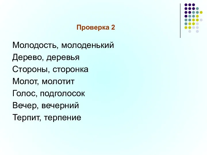 Проверка 2 Молодость, молоденький Дерево, деревья Стороны, сторонка Молот, молотит Голос, подголосок Вечер, вечерний Терпит, терпение