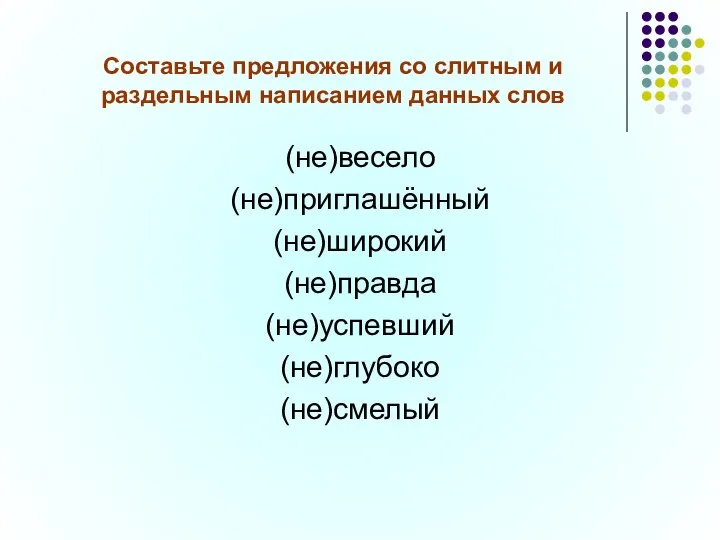 Составьте предложения со слитным и раздельным написанием данных слов (не)весело (не)приглашённый (не)широкий (не)правда (не)успевший (не)глубоко (не)смелый