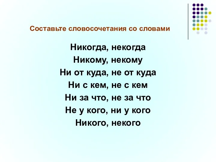 Составьте словосочетания со словами Никогда, некогда Никому, некому Ни от куда, не