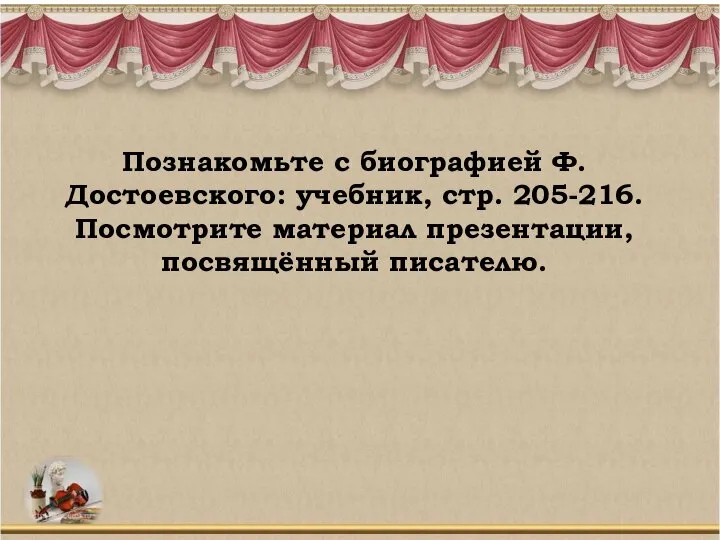 Познакомьте с биографией Ф.Достоевского: учебник, стр. 205-216. Посмотрите материал презентации, посвящённый писателю.